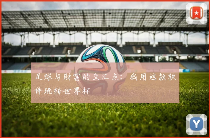 足球与财富的交汇点：我用这款软件玩转世界杯