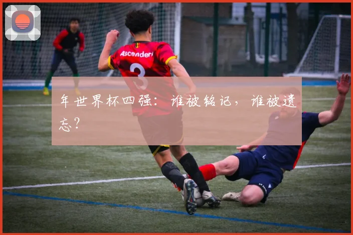 年世界杯四强：谁被铭记，谁被遗忘？
