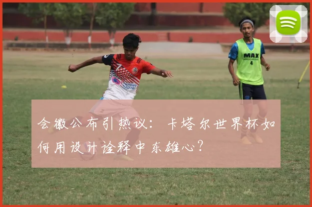 会徽公布引热议：卡塔尔世界杯如何用设计诠释中东雄心？